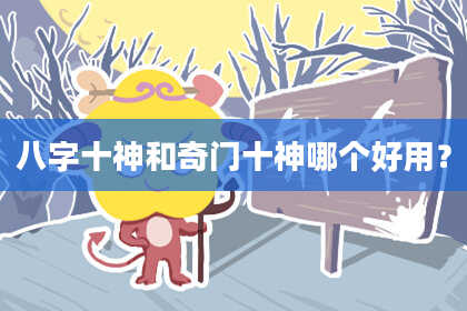 八字十神和奇门十神哪个好用？