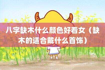 八字缺木什么颜色好看女（缺木的适合戴什么首饰）