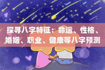 探寻八字特征：命运、性格、婚姻、职业、健康等八字预测