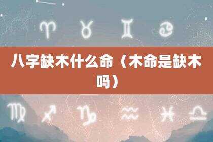 八字缺木什么命（木命是缺木吗）