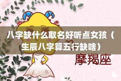 八字缺什么取名好听点女孩（生辰八字算五行缺啥）