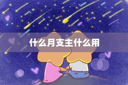 什么月支主什么用