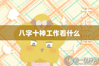 八字十神工作看什么