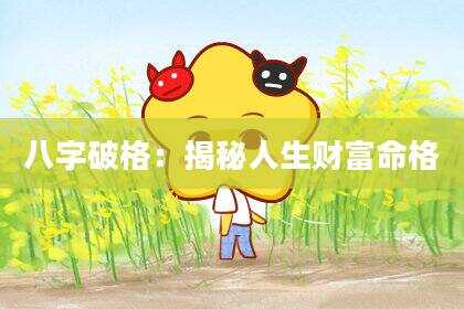 八字破格：揭秘人生财富命格