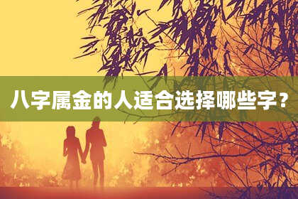 八字属金的人适合选择哪些字？