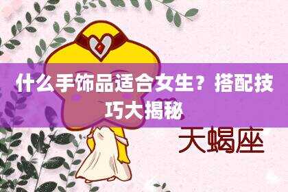 什么手饰品适合女生？搭配技巧大揭秘