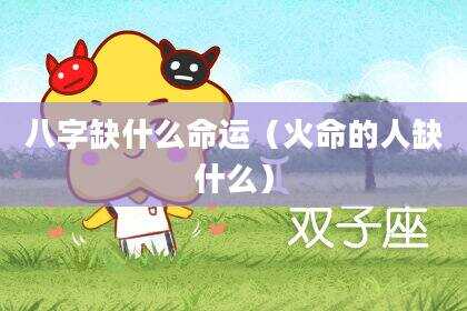 八字缺什么命运（火命的人缺什么）