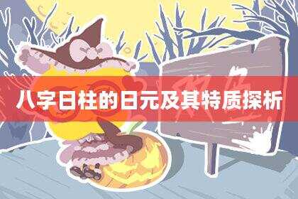 八字日柱的日元及其特质探析