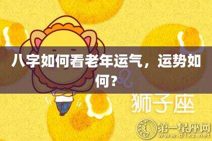 八字如何看老年运气，运势如何？
