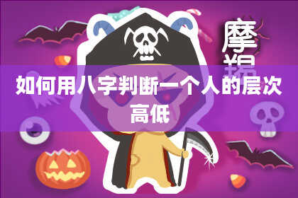 如何用八字判断一个人的层次高低