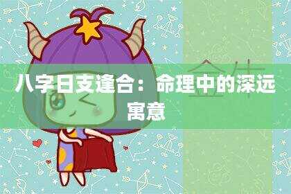 八字日支逢合：命理中的深远寓意