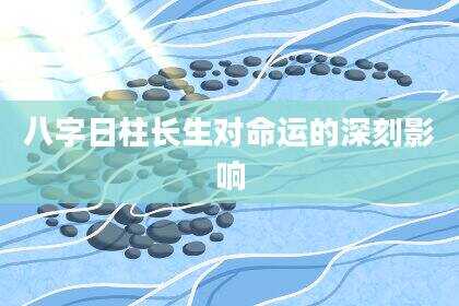 八字日柱长生对命运的深刻影响