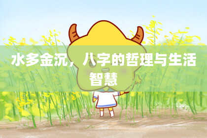水多金沉，八字的哲理与生活智慧