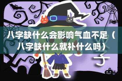 八字缺什么会影响气血不足（八字缺什么就补什么吗）