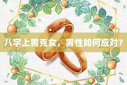 八字上男克女，男性如何应对？