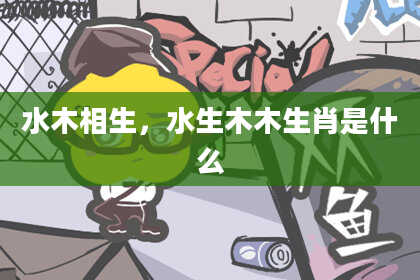 水木相生，水生木木生肖是什么