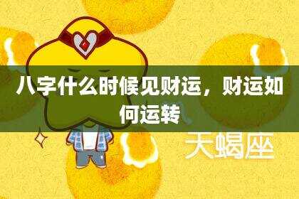 八字什么时候见财运，财运如何运转