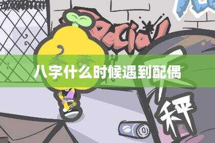 八字什么时候遇到配偶