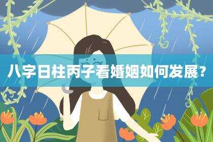 八字日柱丙子看婚姻如何发展？