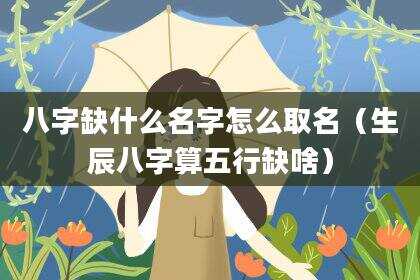 八字缺什么名字怎么取名（生辰八字算五行缺啥）