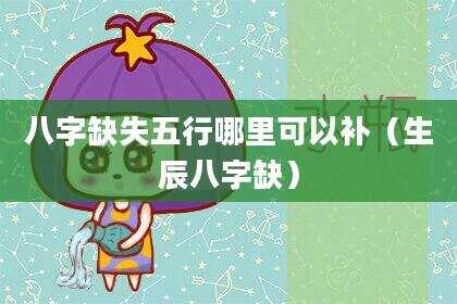 八字缺失五行哪里可以补（生辰八字缺）