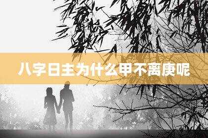 八字日主为什么甲不离庚呢