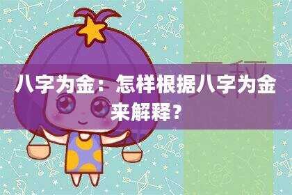 八字为金：怎样根据八字为金来解释？