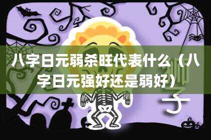 八字日元弱杀旺代表什么（八字日元强好还是弱好）