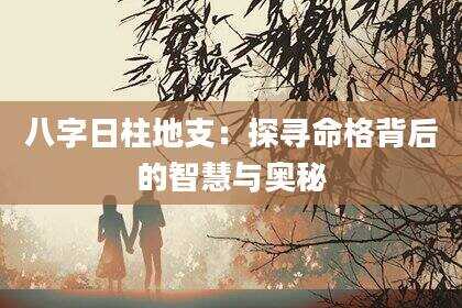 八字日柱地支：探寻命格背后的智慧与奥秘