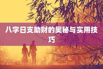 八字日支助财的奥秘与实用技巧