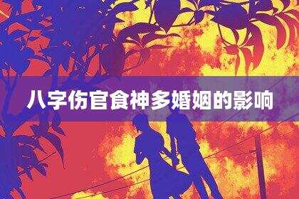 八字伤官食神多婚姻的影响