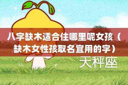 八字缺木适合住哪里呢女孩（缺木女性孩取名宜用的字）