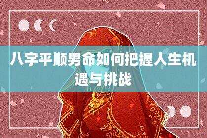 八字平顺男命如何把握人生机遇与挑战