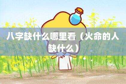 八字缺什么哪里看（火命的人缺什么）