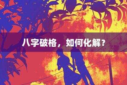 八字破格，如何化解？