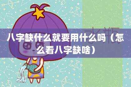 八字缺什么就要用什么吗（怎么看八字缺啥）