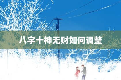 八字十神无财如何调整