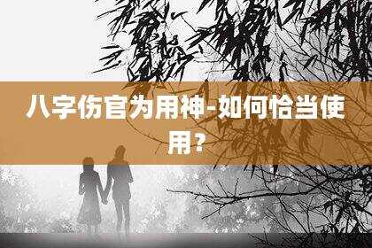 八字伤官为用神-如何恰当使用？