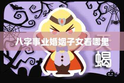 八字事业婚姻子女看哪里