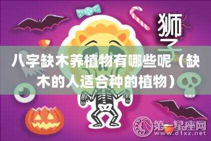 八字缺木养植物有哪些呢（缺木的人适合种的植物）