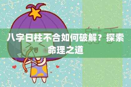 八字日柱不合如何破解？探索命理之道