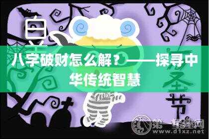 八字破财怎么解？——探寻中华传统智慧