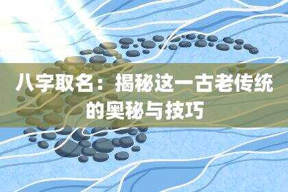 八字取名：揭秘这一古老传统的奥秘与技巧