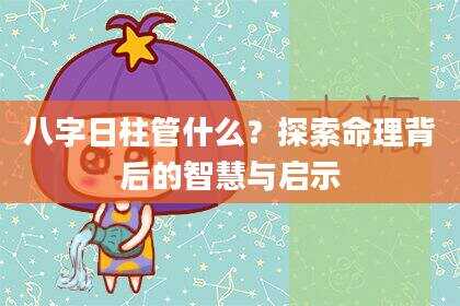 八字日柱管什么？探索命理背后的智慧与启示