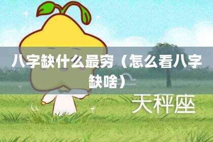 八字缺什么最穷（怎么看八字缺啥）