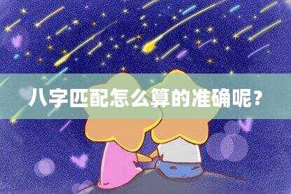 八字匹配怎么算的准确呢？