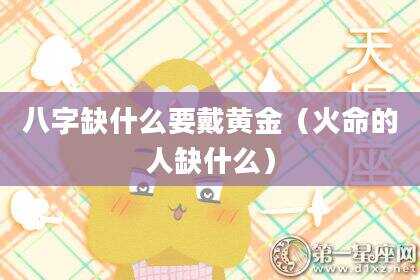 八字缺什么要戴黄金（火命的人缺什么）