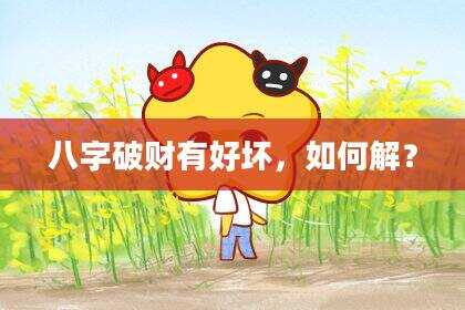 八字破财有好坏，如何解？