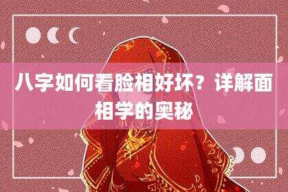 八字如何看脸相好坏？详解面相学的奥秘