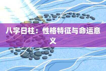 八字日柱：性格特征与命运意义
